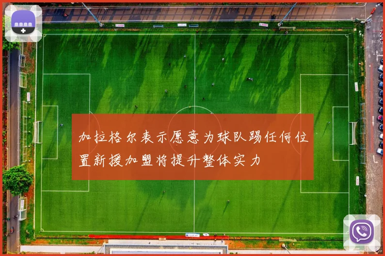 加拉格尔表示愿意为球队踢任何位置新援加盟将提升整体实力